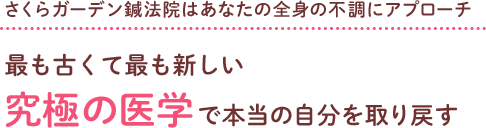 さくらガーデン鍼法院はあなたの全身の不調にアプローチ 最も古くて最も新しい究極の医学で本当の自分を取り戻す